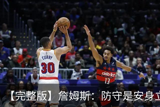 【完整版】詹姆斯：防守是安身立命之本 和马克西做队友太棒了