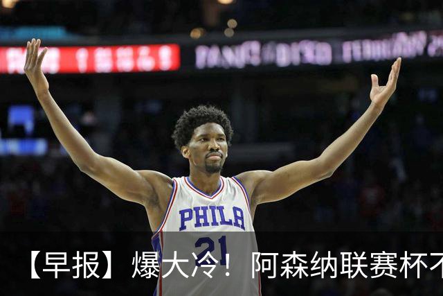 【早报】爆大冷！阿森纳联赛杯不敌英乙球队！