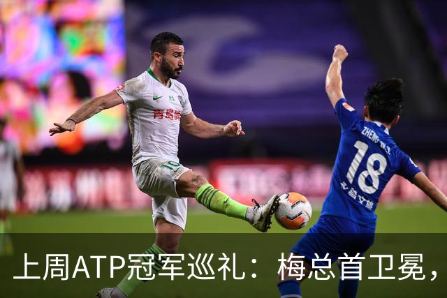 上周ATP冠军巡礼：梅总首卫冕，穆塞蒂终结四年冠军荒！