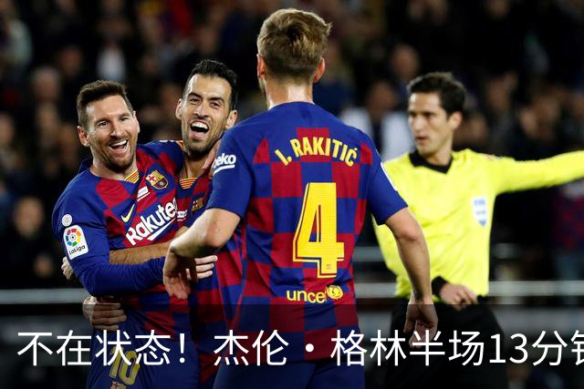 不在状态！杰伦·格林半场13分钟仅3中1拿2分 正负值-3