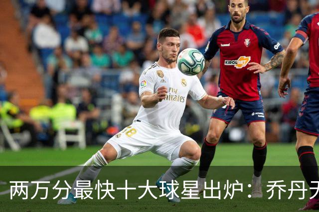 两万分最快十大球星出炉：乔丹无缘前五，詹姆斯仅列第八，榜首仅打499场