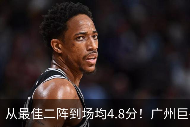 从最佳二阵到场均4.8分！广州巨兽断崖式下滑背后，或藏着中国篮球的未来