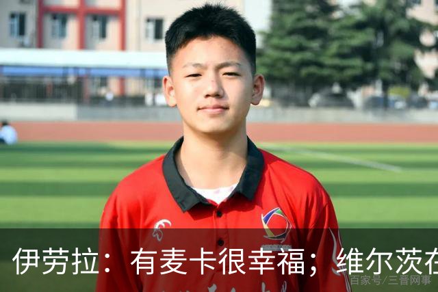 伊劳拉：有麦卡很幸福；维尔茨在下半场给了我们极强的掌控力