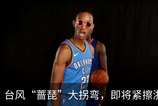 台风“蔷琵”大拐弯，即将紧擦浙江！今夜雨势加大，宁波、舟山、台州等地部分暴雨，局地大暴雨！
