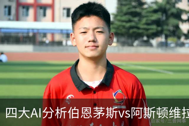 四大AI分析伯恩茅斯vs阿斯顿维拉：两家看客胜，两家倾向平局