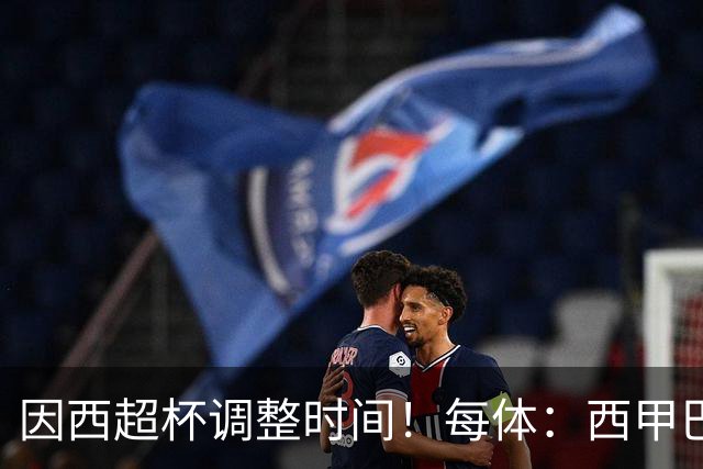因西超杯调整时间！每体：西甲巴萨vs马竞、皇社vs皇马12月初进行