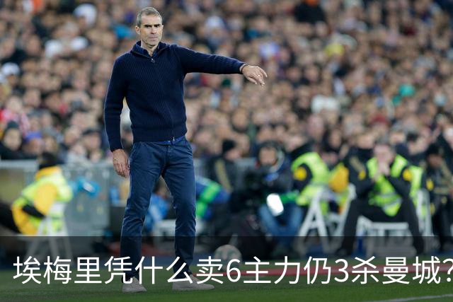 埃梅里凭什么卖6主力仍3杀曼城？