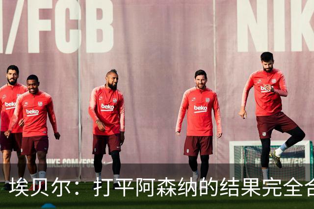 埃贝尔：打平阿森纳的结果完全合理，你必须要坦然接受这一点