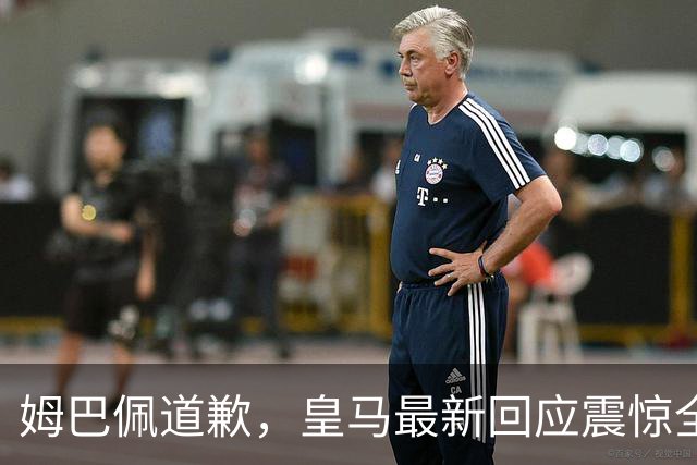 姆巴佩道歉，皇马最新回应震惊全网！