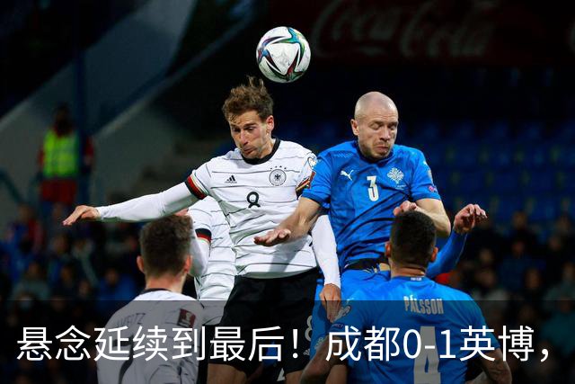 悬念延续到最后！成都0-1英博，胡核韬绝平被吹，费利佩丢点