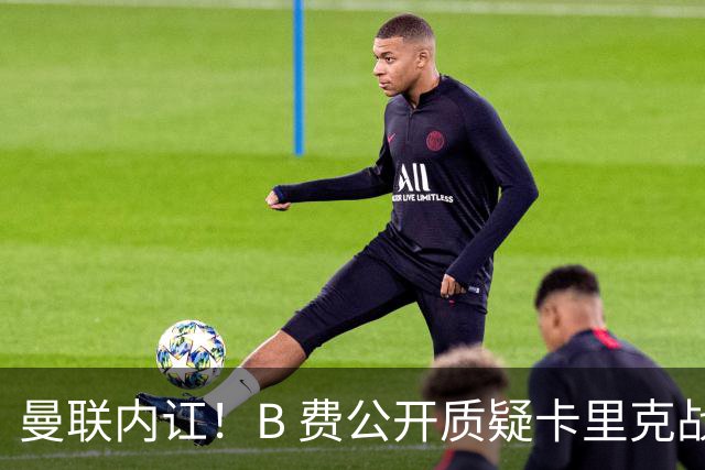 曼联内讧！B 费公开质疑卡里克战术 后者强硬回击