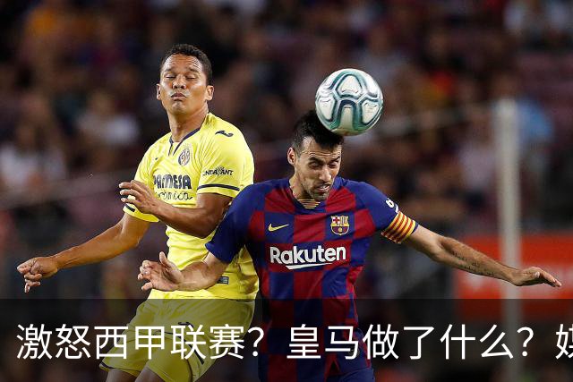 激怒西甲联赛？皇马做了什么？媒体：他们想看笑话，姆巴佩或被坑