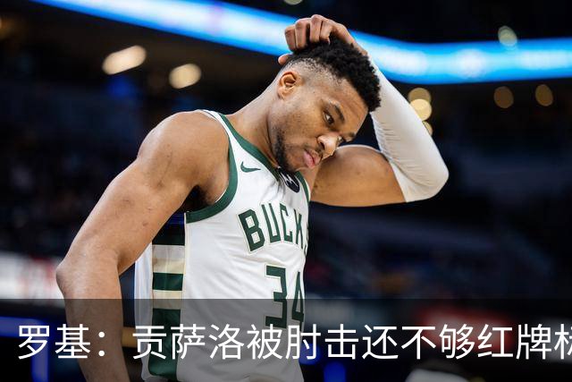 罗基：贡萨洛被肘击还不够红牌标准，但这个动作对球员有危险