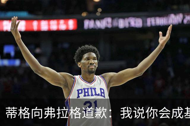 蒂格向弗拉格道歉：我说你会成基里连科，现在你快成詹姆斯了