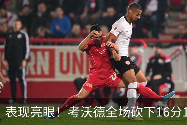 表现亮眼！考沃德全场砍下16分11篮板3助攻1抢断