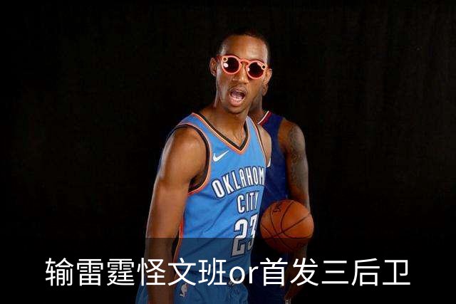 输雷霆怪文班or首发三后卫?马刺真正的问题是什么