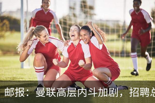 邮报：曼联高层内斗加剧，招聘总监维韦尔力推纳格尔斯曼