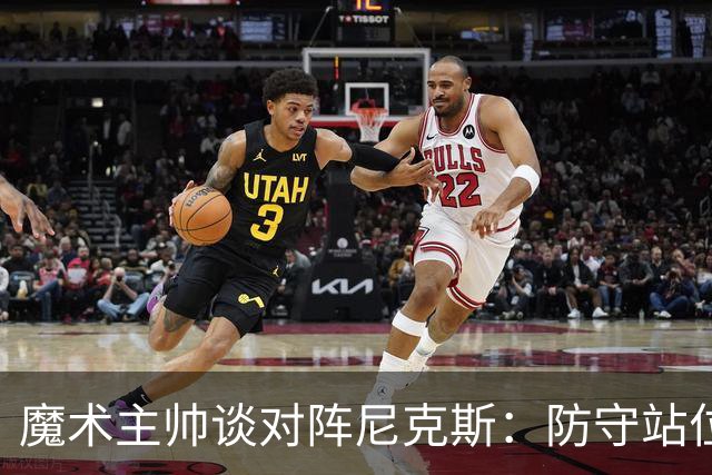 魔术主帅谈对阵尼克斯：防守站位必须很出色 德拉蒙德堪比罗德曼