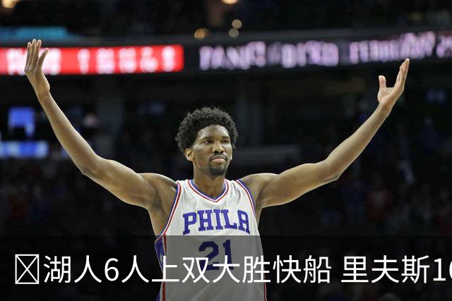 🏀湖人6人上双大胜快船 里夫斯16+6 格莱姆斯23+5 塞克斯顿21分