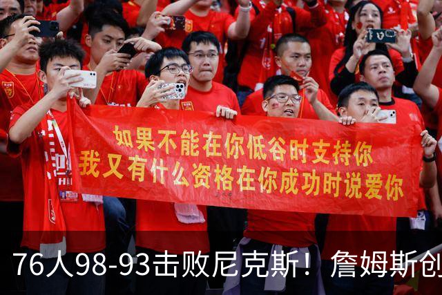 76人98-93击败尼克斯！詹姆斯创纪录，此战看到5个事实：东部格局改变了