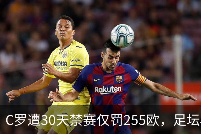 C罗遭30天禁赛仅罚255欧，足坛权力博弈与信任危机全面解析
