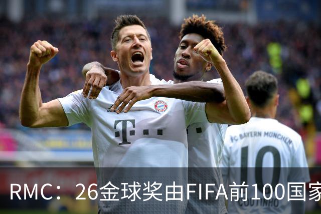 RMC：26金球奖由FIFA前100国家代表投票产生，根据9月8日版本