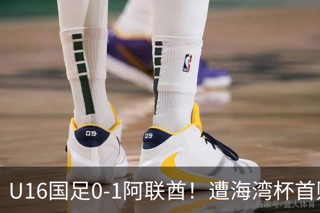 U16国足0-1阿联酋！遭海湾杯首败 跌第2+出线待定 李宇轩屡失良机